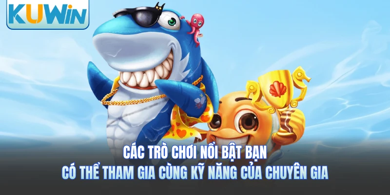 Các trò chơi nổi bật bạn có thể tham gia cùng kỹ năng của chuyên gia 