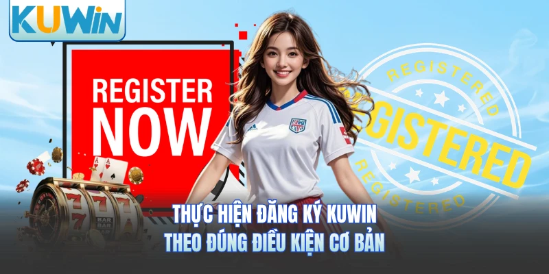 Thực hiện đăng ký KUWIN theo đúng điều kiện cơ bản 